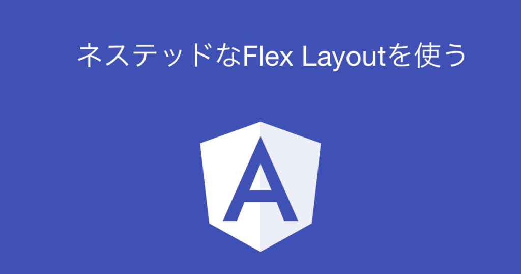 Angular Material + Flex Layout その4 ネステッドなFlex Layout - エンジニアによる投資