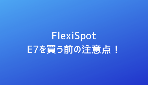 FlexiSpotでE7を買う前の注意点！